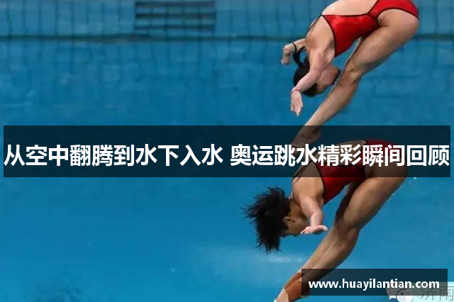 从空中翻腾到水下入水 奥运跳水精彩瞬间回顾
