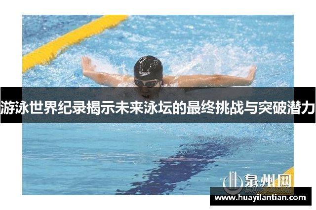 游泳世界纪录揭示未来泳坛的最终挑战与突破潜力