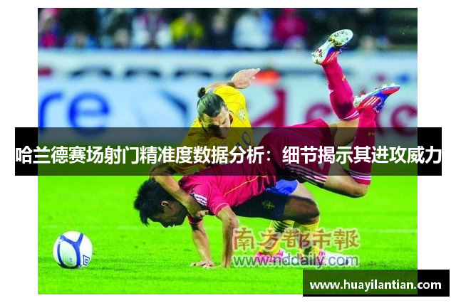 哈兰德赛场射门精准度数据分析：细节揭示其进攻威力