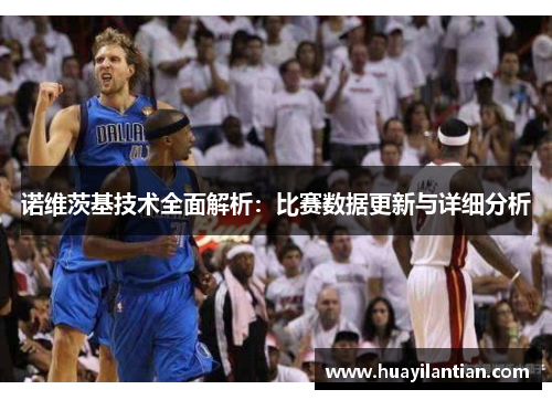 诺维茨基技术全面解析：比赛数据更新与详细分析