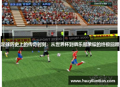 足球历史上的传奇时刻：从世界杯到俱乐部荣耀的终极回顾