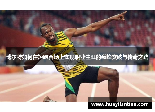 博尔特如何在短跑赛场上实现职业生涯的巅峰突破与传奇之路