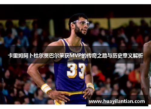 卡里姆阿卜杜尔贾巴尔荣获MVP的传奇之路与历史意义解析