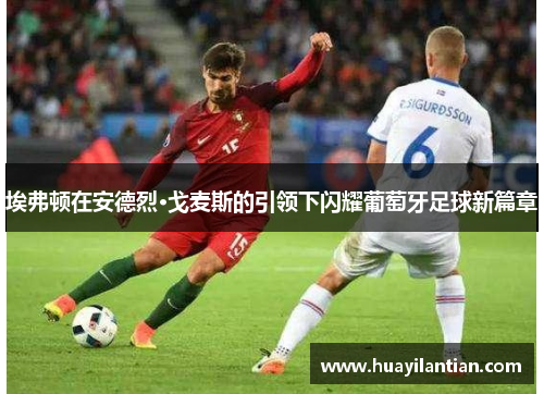 埃弗顿在安德烈·戈麦斯的引领下闪耀葡萄牙足球新篇章