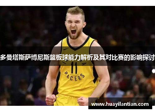 多曼塔斯萨博尼斯篮板球能力解析及其对比赛的影响探讨