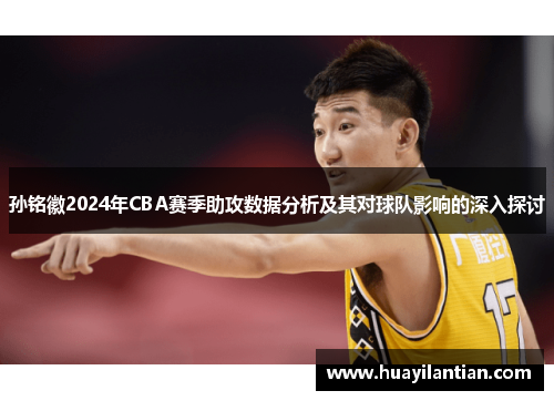 孙铭徽2024年CBA赛季助攻数据分析及其对球队影响的深入探讨