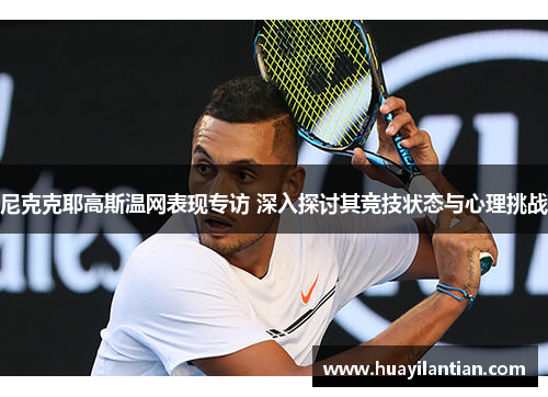 尼克克耶高斯温网表现专访 深入探讨其竞技状态与心理挑战