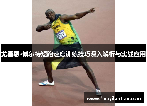 尤塞恩·博尔特短跑速度训练技巧深入解析与实战应用