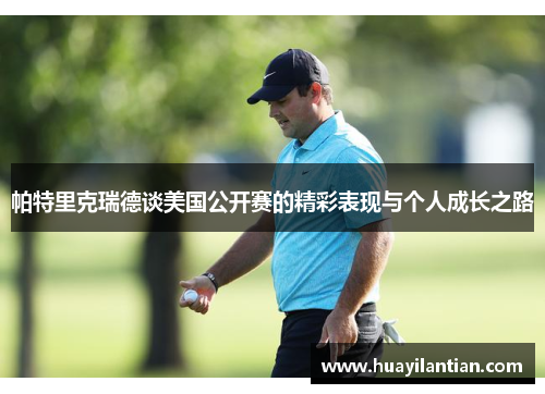 帕特里克瑞德谈美国公开赛的精彩表现与个人成长之路
