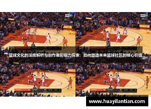 篮球文化的深度解析与创作者影响力探索：如何塑造未来篮球社区的核心价值