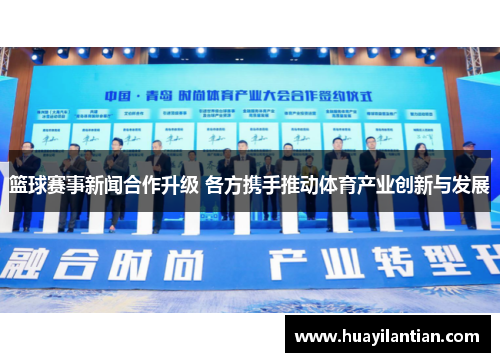 篮球赛事新闻合作升级 各方携手推动体育产业创新与发展